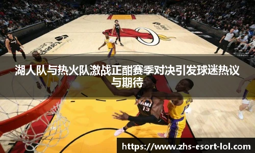 湖人队与热火队激战正酣赛季对决引发球迷热议与期待