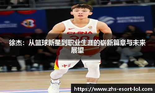 徐杰：从篮球新星到职业生涯的崭新篇章与未来展望