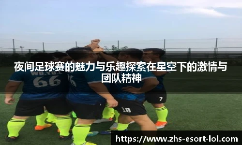夜间足球赛的魅力与乐趣探索在星空下的激情与团队精神