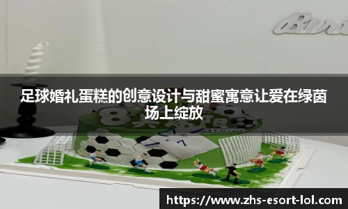 足球婚礼蛋糕的创意设计与甜蜜寓意让爱在绿茵场上绽放